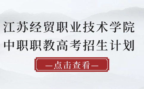 江蘇經(jīng)貿(mào)職業(yè)技術(shù)學(xué)院中職職教高考招生計劃