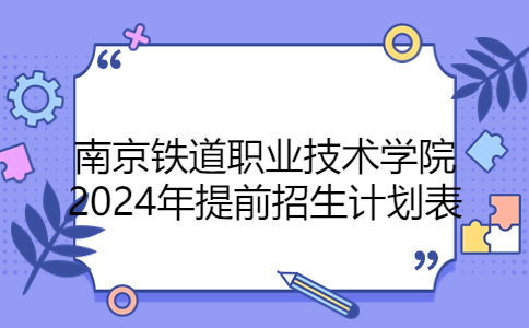 南京鐵道職業(yè)技術(shù)學(xué)院2024年提前招生計(jì)劃