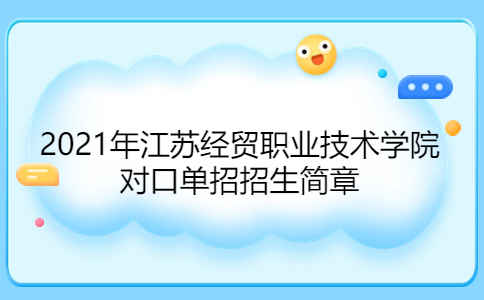 2021年江蘇經(jīng)貿(mào)職業(yè)技術(shù)學(xué)院對口單招招生簡章