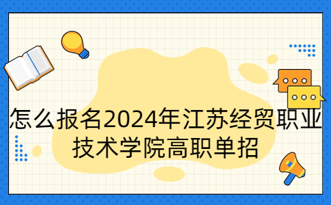 報名2024年江蘇經(jīng)貿(mào)職業(yè)技術(shù)學(xué)院高職單招