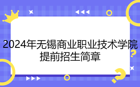 2024年無錫商業(yè)職業(yè)技術(shù)學(xué)院提前招生簡章