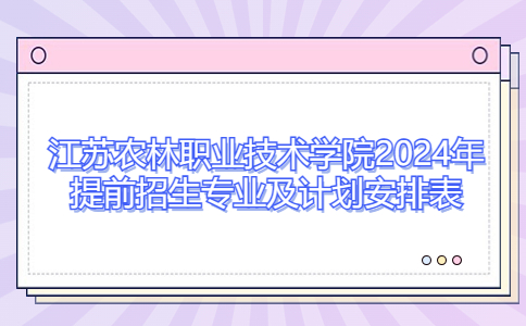 江蘇農(nóng)林職業(yè)技術(shù)學(xué)院2024年提前招生