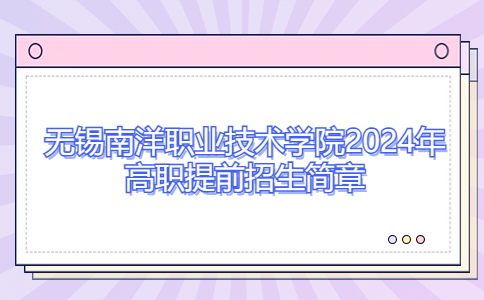 無錫南洋職業(yè)技術(shù)學院2024年高職提前招生簡章