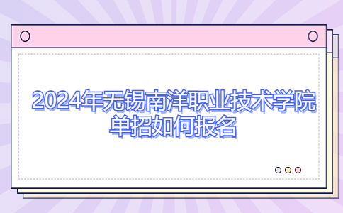 2024年無錫南洋職業(yè)技術(shù)學(xué)院單招報(bào)名