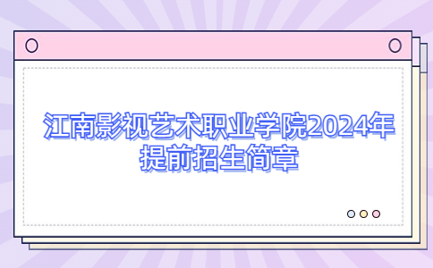 江南影視藝術(shù)職業(yè)學(xué)院2024年提前招生簡章