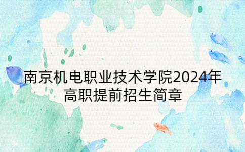 南京機電職業(yè)技術(shù)學院2024年高職提前招生簡章