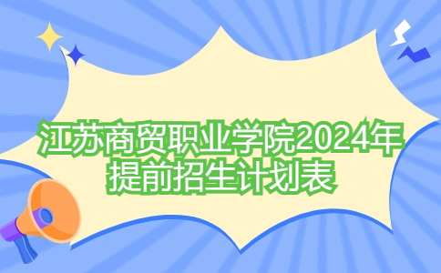 江蘇商貿(mào)職業(yè)學(xué)院2024年提前招生計劃