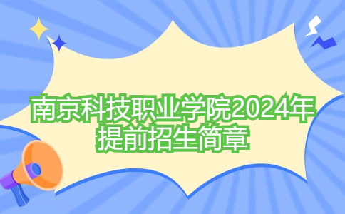 南京科技職業(yè)學(xué)院2024年提前招生簡章