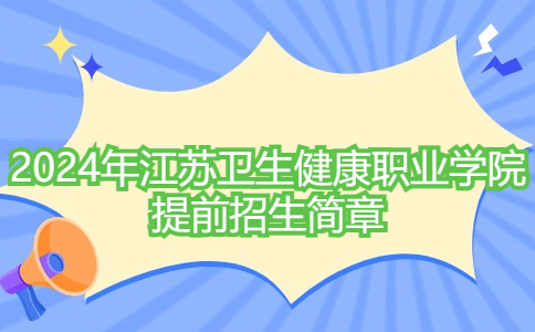 2024年江蘇衛(wèi)生健康職業(yè)學(xué)院提前招生簡(jiǎn)章