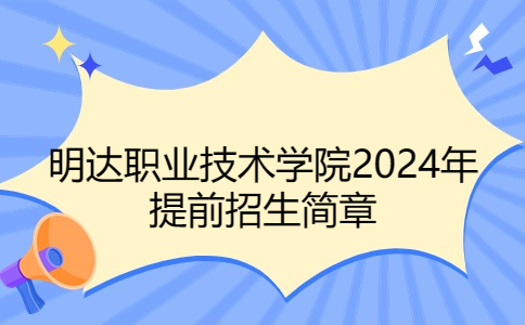 明達(dá)職業(yè)技術(shù)學(xué)院2024年提前招生簡章