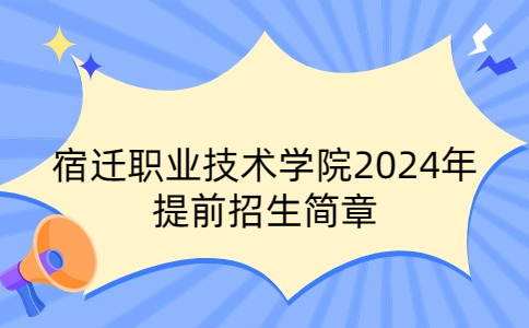 宿遷職業(yè)技術(shù)學(xué)院2024年提前招生簡章