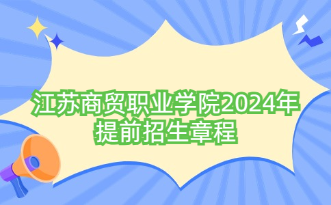 江蘇商貿(mào)職業(yè)學(xué)院2024年提前招生章程