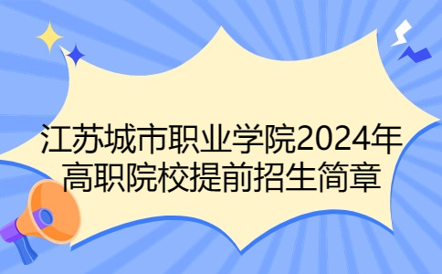 江蘇城市職業(yè)學(xué)院2024年高職院校提前招生簡(jiǎn)章