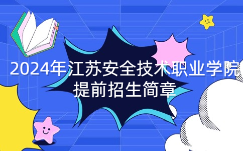 2024年江蘇安全技術(shù)職業(yè)學(xué)院提前招生簡(jiǎn)章