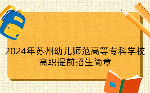 2024年蘇州幼兒師范高等專科學(xué)校提前招生簡章