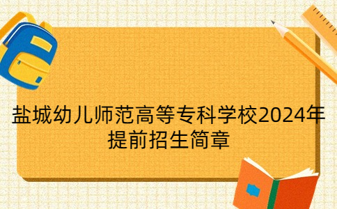 鹽城幼兒師范高等?？茖W校2024年提前招生簡章