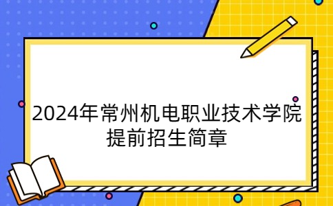 2024年常州機(jī)電職業(yè)技術(shù)學(xué)院提前招生簡章