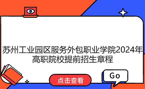 蘇州工業(yè)園區(qū)服務(wù)外包職業(yè)學(xué)院2024年提前招生章程